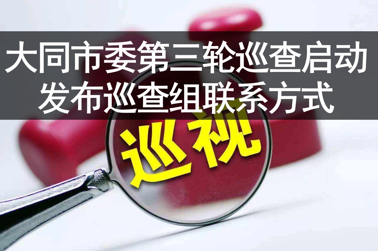 十五届大同市委第三轮巡察正式启动 发布巡查组联系方式-大同E网